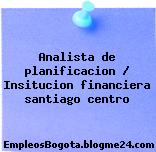 Analista de planificacion / Insitucion financiera santiago centro