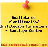 Analista de Planificación Institución financiera Santiago Centro