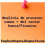 Analista de procesos comex – del sector banca/finanzas