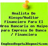 Analista De Riesgo/Auditor Financiero Para El Area Bancaria en Maipo para Empresa De Banca / Financiera