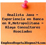 Analista Java – Experiencia en Banca en R.Metropolitana – Alaya Consultores Asociados