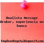 Analista Message Broker, experiencia en banca