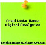 Arquitecto Banca Digital/Analytics