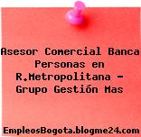 Asesor Comercial Banca Personas en R.Metropolitana – Grupo Gestión Mas
