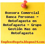 Asesora Comercial Banca Personas – Antofagasta en Antofagasta – Grupo Gestión Mas en Antofagasta