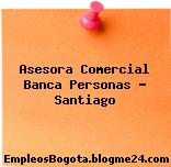 Asesora Comercial Banca Personas – Santiago