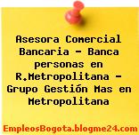 Asesora Comercial Bancaria – Banca personas en R.Metropolitana – Grupo Gestión Mas en Metropolitana