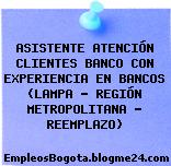 ASISTENTE ATENCIÓN CLIENTES BANCO CON EXPERIENCIA EN BANCOS (LAMPA – REGIÓN METROPOLITANA – REEMPLAZO)