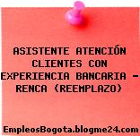 ASISTENTE ATENCIÓN CLIENTES CON EXPERIENCIA BANCARIA – RENCA (REEMPLAZO)