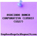 ASOCIADO BANCA CORPORATIVA (19583) (S527)