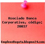 Asociado Banca Corporativa, código: 20037