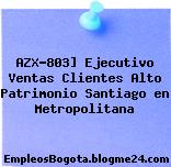 AZX-803] Ejecutivo Ventas Clientes Alto Patrimonio Santiago en Metropolitana