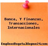 Banca. Y Finanzas. Transacciones. Internacionales