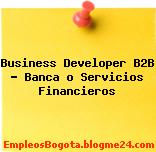Business Developer B2B – Banca o Servicios Financieros
