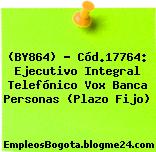 (BY864) – Cód.17764: Ejecutivo Integral Telefónico Vox Banca Personas (Plazo Fijo)