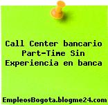 Call Center bancario Part-Time Sin Experiencia en banca
