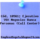 Cód. 10561: Ejecutivo VOX Negocios Banca Personas (Call Center)