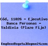Cód. 11026 – Ejecutivo Banca Personas – Valdivia (Plazo Fijo)