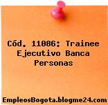 Cód. 11086: Trainee Ejecutivo Banca Personas