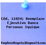Cód. 11824: Reemplazo Ejecutivo Banca Personas Iquique