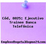 Cód. 8825: Ejecutivo Trainee Banca Telefónica