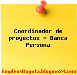Coordinador de proyectos – Banca Persona
