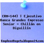 CRM-144] | Ejecutivo Banca Grandes Empresas Senior – Chillán en Diguillín
