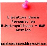 Ejecutiva Banca Personas en R.Metropolitana – A&B Gestion