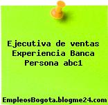 Ejecutiva de ventas Experiencia Banca Persona abc1