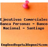Ejecutivas Comerciales Banca Personas – Banco Nacional – Santiago