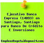 Ejecutivo Banca Empresa (14093) en Santiago, Santiago para Banco De Crédito E Inversiones