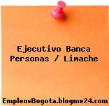 Ejecutivo Banca Personas / Limache