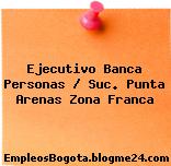 Ejecutivo Banca Personas / Suc. Punta Arenas Zona Franca