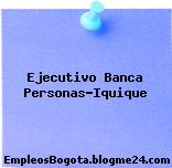 Ejecutivo Banca Personas-Iquique