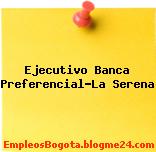 Ejecutivo Banca Preferencial-La Serena