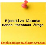 Ejecutivo Cliente Banca Personas /Stgo