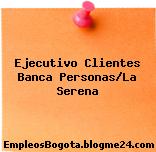 Ejecutivo Clientes Banca Personas/La Serena