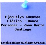 Ejecutivo Cuentas Clásico – Banca Personas – Zona Norte Santiago