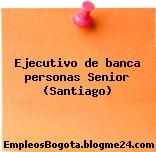 Ejecutivo de banca personas Senior (Santiago)