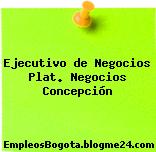 Ejecutivo de Negocios Plat. Negocios Concepción