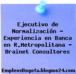 Ejecutivo de Normalización – Experiencia en Banca en R.Metropolitana – Brainet Consultores