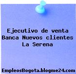 Ejecutivo de venta Banca Nuevos clientes La Serena