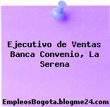 Ejecutivo de Ventas Banca Convenio, La Serena