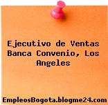 Ejecutivo de Ventas Banca Convenio, Los Angeles
