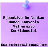 Ejecutivo De Ventas Banca Convenio Valparaíso Confidencial