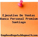 Ejecutivo De Ventas Banca Personal Premium Santiago