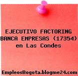 EJECUTIVO FACTORING BANCA EMPRESAS (17354) en Las Condes