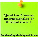 Ejecutivo Finanzas Internacionales en Metropolitana E