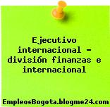 Ejecutivo internacional – división finanzas e internacional