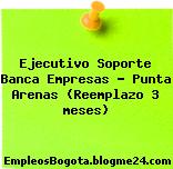 Ejecutivo Soporte Banca Empresas – Punta Arenas (Reemplazo 3 meses)
